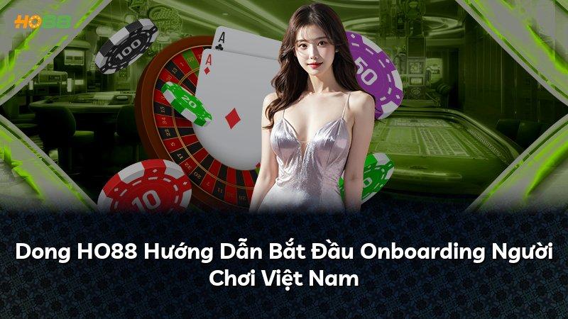 Dong HO88 Hướng Dẫn Bắt Đầu Onboarding Người Chơi Việt Nam